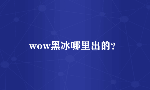 wow黑冰哪里出的？