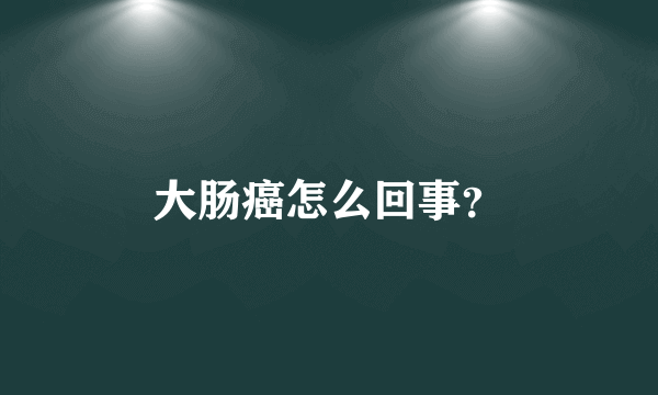 大肠癌怎么回事？