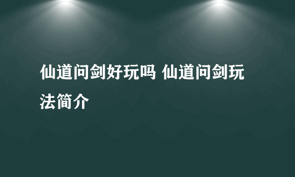 仙道问剑好玩吗 仙道问剑玩法简介