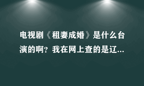 电视剧《租妻成婚》是什么台演的啊？我在网上查的是辽宁，可辽宁卫视的节目预告上却木有啊。