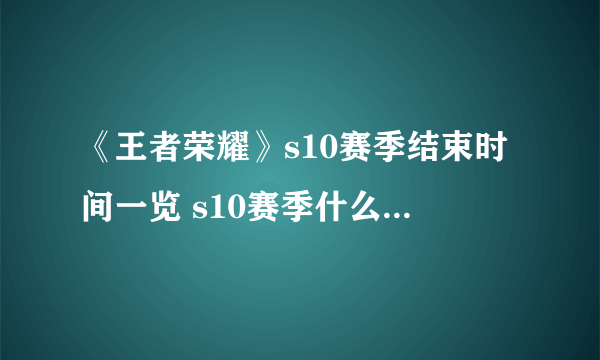 《王者荣耀》s10赛季结束时间一览 s10赛季什么时候结束结算奖励