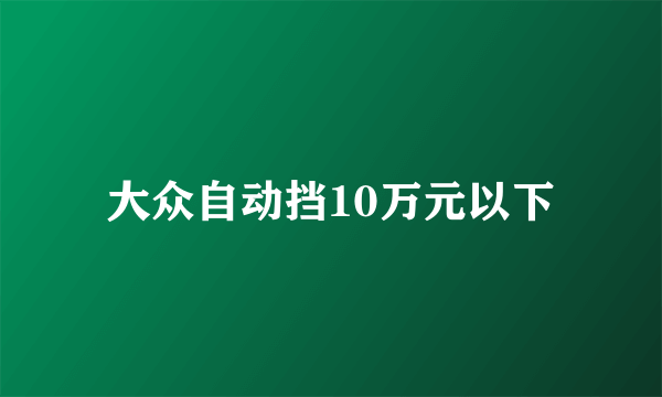 大众自动挡10万元以下