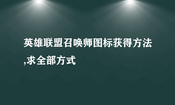 英雄联盟召唤师图标获得方法,求全部方式