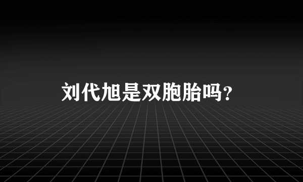 刘代旭是双胞胎吗？