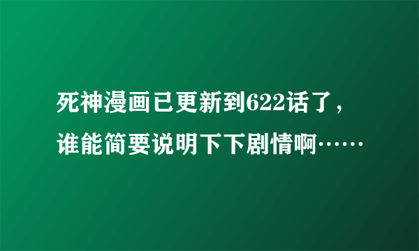 死神漫画已更新到622话了，谁能简要说明下下剧情啊……