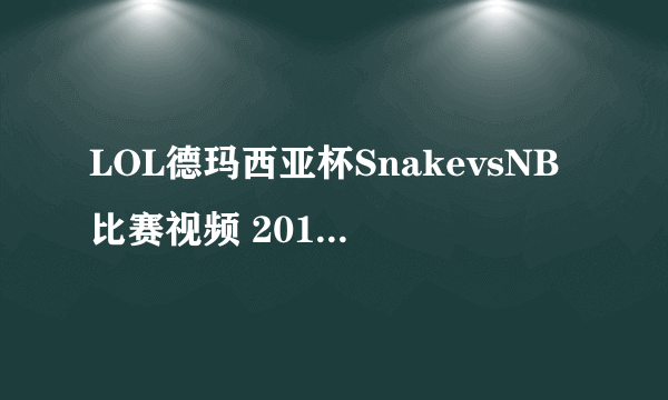 LOL德玛西亚杯SnakevsNB比赛视频 2016德玛西亚杯赛程直播