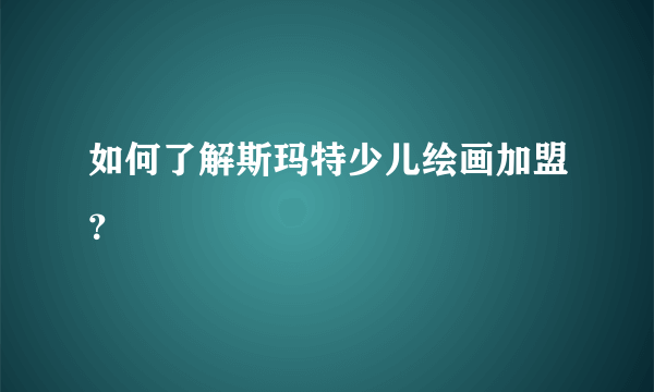 如何了解斯玛特少儿绘画加盟？