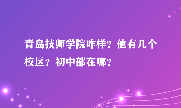 青岛技师学院咋样？他有几个校区？初中部在哪？