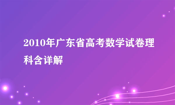 2010年广东省高考数学试卷理科含详解