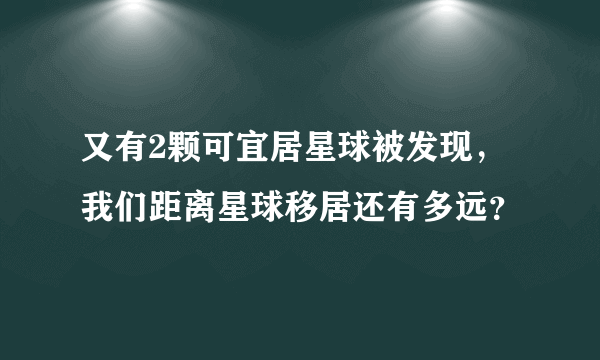 又有2颗可宜居星球被发现，我们距离星球移居还有多远？