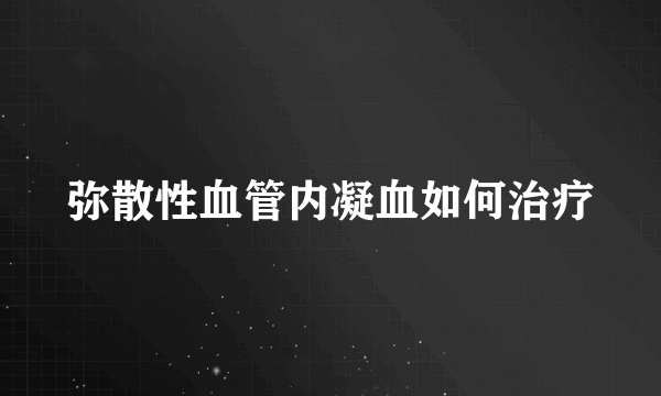 弥散性血管内凝血如何治疗