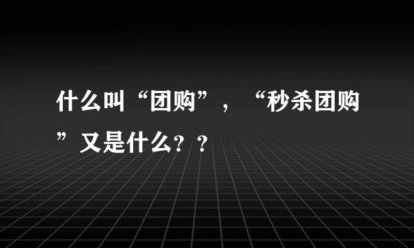 什么叫“团购”，“秒杀团购”又是什么？？