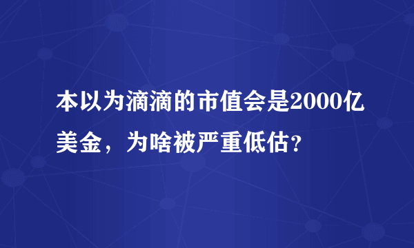 本以为滴滴的市值会是2000亿美金，为啥被严重低估？