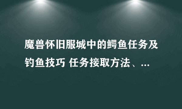 魔兽怀旧服城中的鳄鱼任务及钓鱼技巧 任务接取方法、钓鱼流程