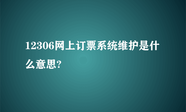 12306网上订票系统维护是什么意思?