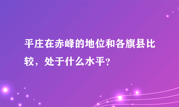 平庄在赤峰的地位和各旗县比较，处于什么水平？