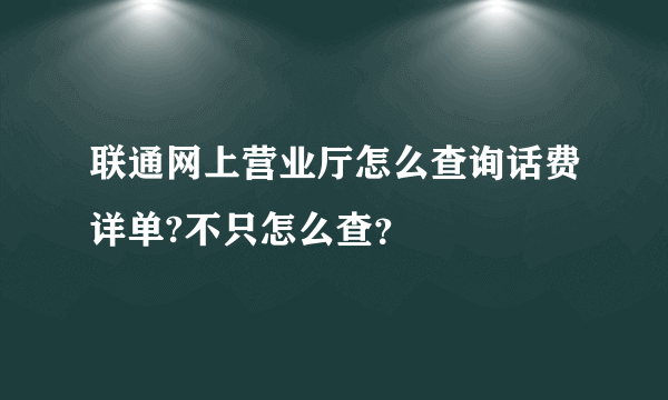 联通网上营业厅怎么查询话费详单?不只怎么查？