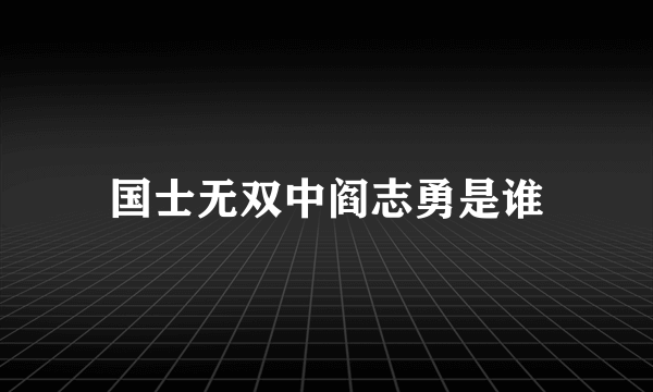 国士无双中阎志勇是谁