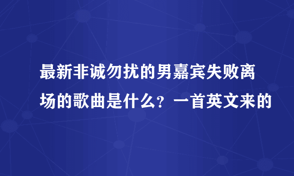 最新非诚勿扰的男嘉宾失败离场的歌曲是什么？一首英文来的