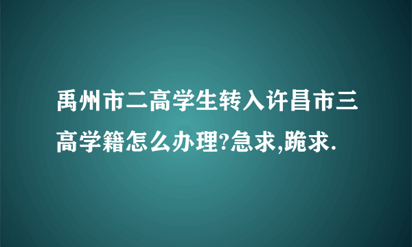 禹州市二高学生转入许昌市三高学籍怎么办理?急求,跪求.