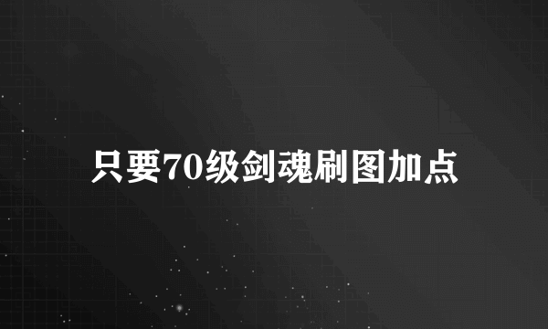 只要70级剑魂刷图加点