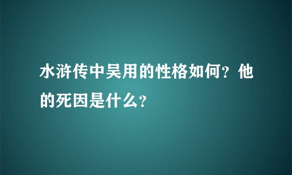 水浒传中吴用的性格如何？他的死因是什么？