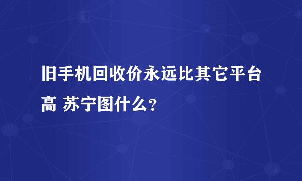 旧手机回收价永远比其它平台高 苏宁图什么？