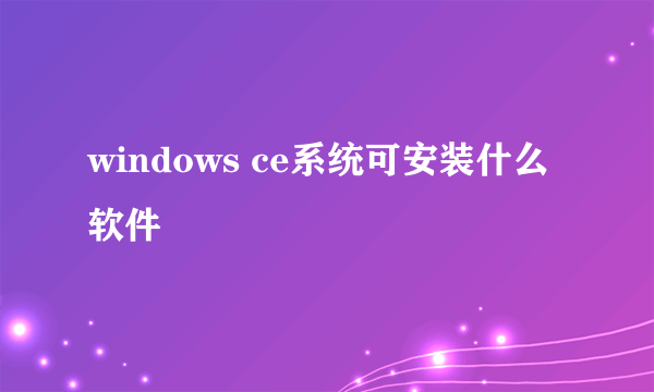 windows ce系统可安装什么软件