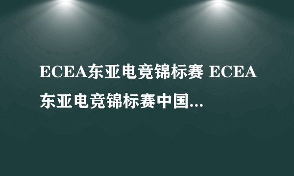 ECEA东亚电竞锦标赛 ECEA东亚电竞锦标赛中国队大名单