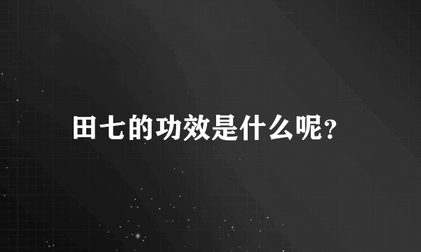 田七的功效是什么呢？