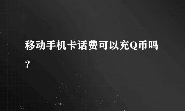 移动手机卡话费可以充Q币吗？