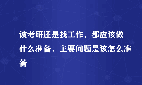 该考研还是找工作，都应该做什么准备，主要问题是该怎么准备