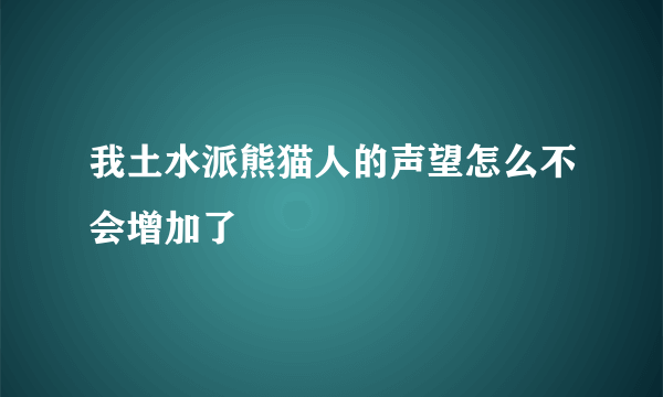 我土水派熊猫人的声望怎么不会增加了