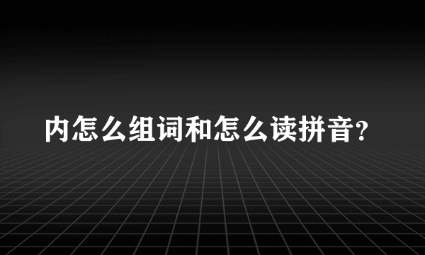 内怎么组词和怎么读拼音？