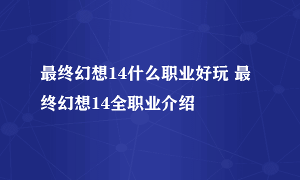 最终幻想14什么职业好玩 最终幻想14全职业介绍