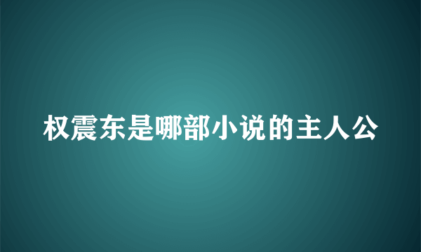 权震东是哪部小说的主人公