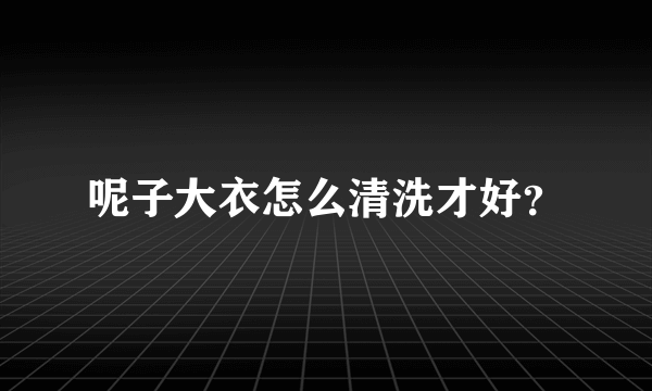 呢子大衣怎么清洗才好？