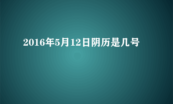 2016年5月12日阴历是几号