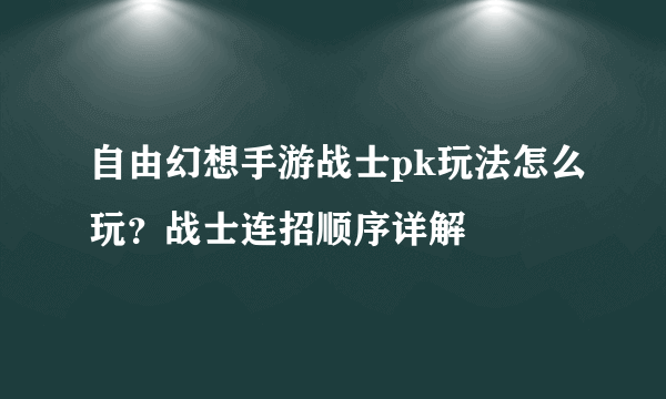 自由幻想手游战士pk玩法怎么玩？战士连招顺序详解