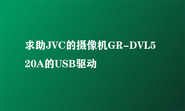 求助JVC的摄像机GR-DVL520A的USB驱动