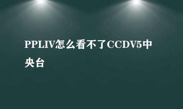 PPLIV怎么看不了CCDV5中央台