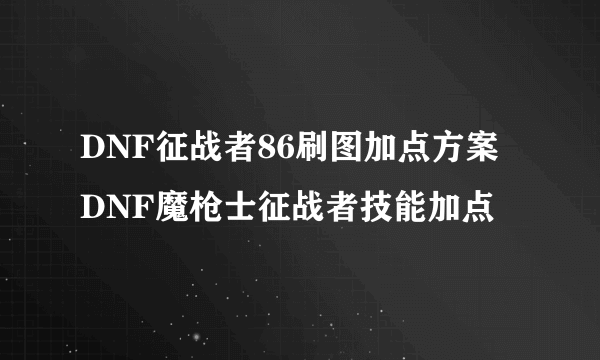 DNF征战者86刷图加点方案 DNF魔枪士征战者技能加点