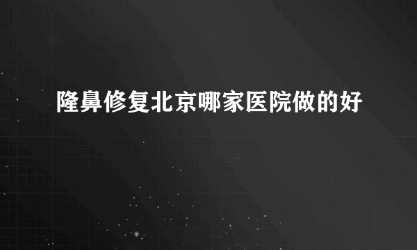 隆鼻修复北京哪家医院做的好