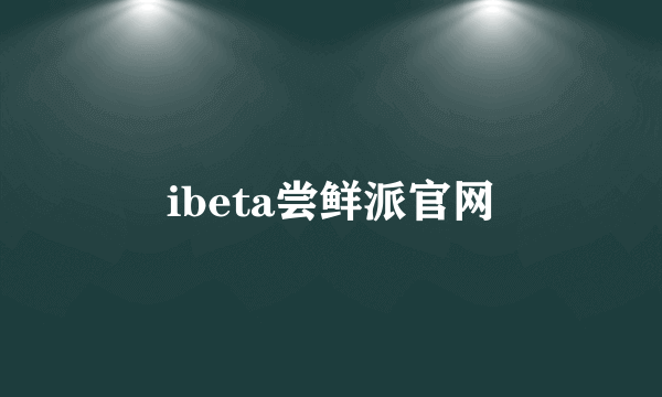 ibeta尝鲜派官网