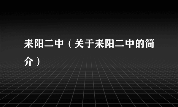 耒阳二中（关于耒阳二中的简介）