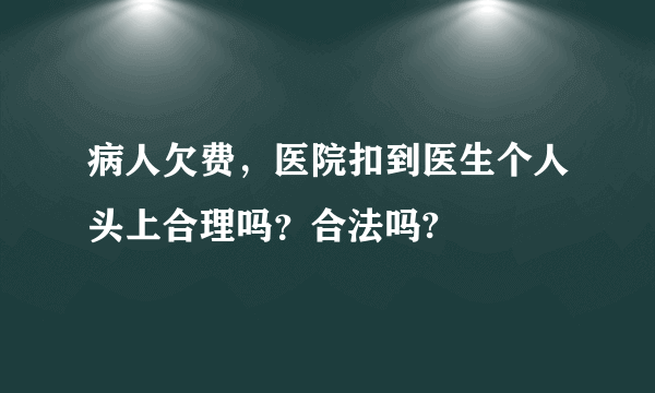 病人欠费，医院扣到医生个人头上合理吗？合法吗?