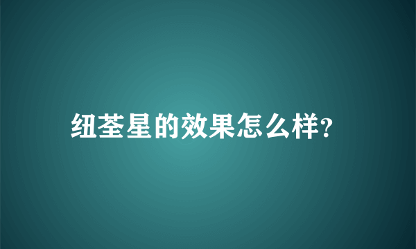 纽荃星的效果怎么样？