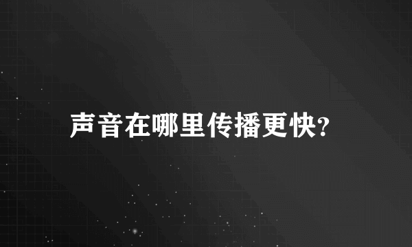 声音在哪里传播更快？