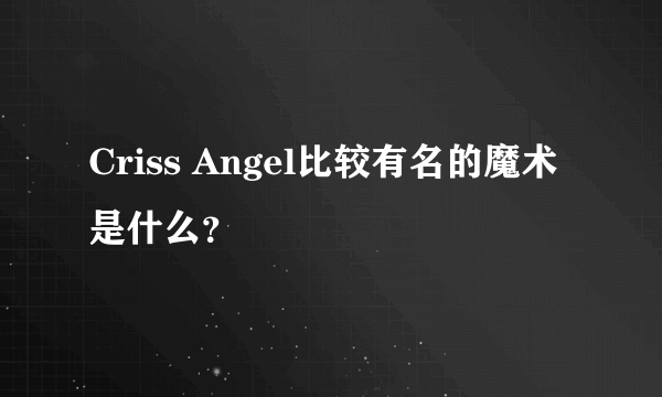 Criss Angel比较有名的魔术是什么？