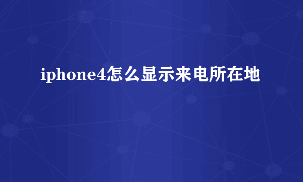 iphone4怎么显示来电所在地